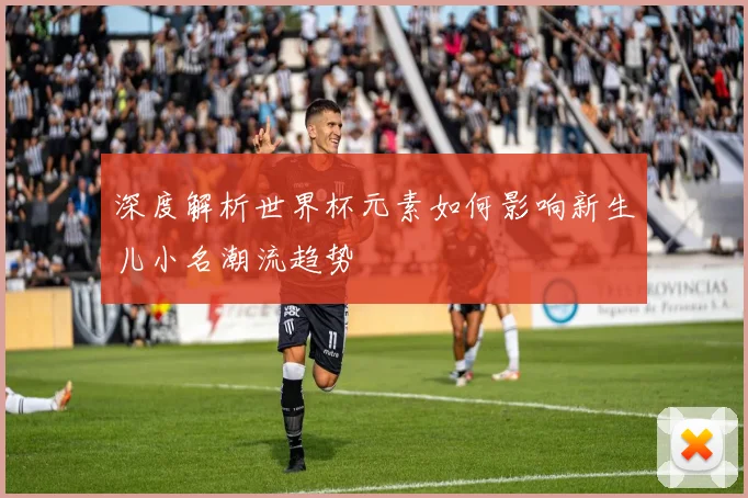 深度解析世界杯元素如何影响新生儿小名潮流趋势