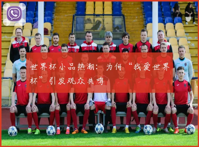 世界杯小品热潮：为何“我爱世界杯”引发观众共鸣