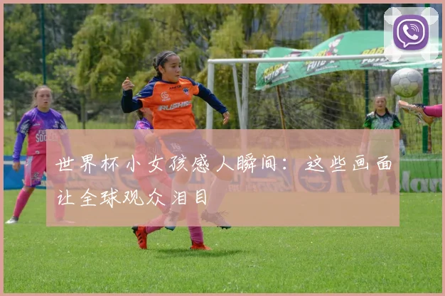 世界杯小女孩感人瞬间：这些画面让全球观众泪目