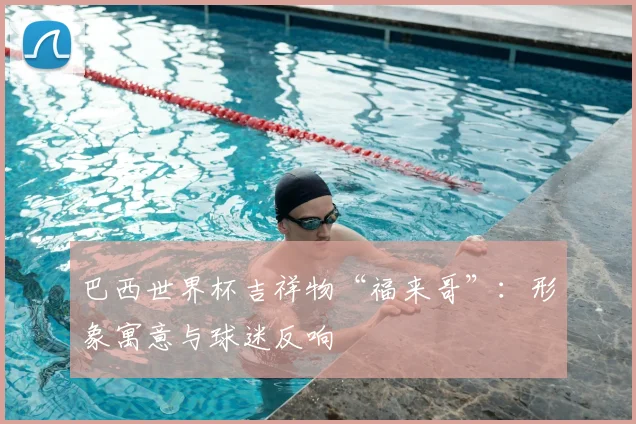 巴西世界杯吉祥物“福来哥”：形象寓意与球迷反响