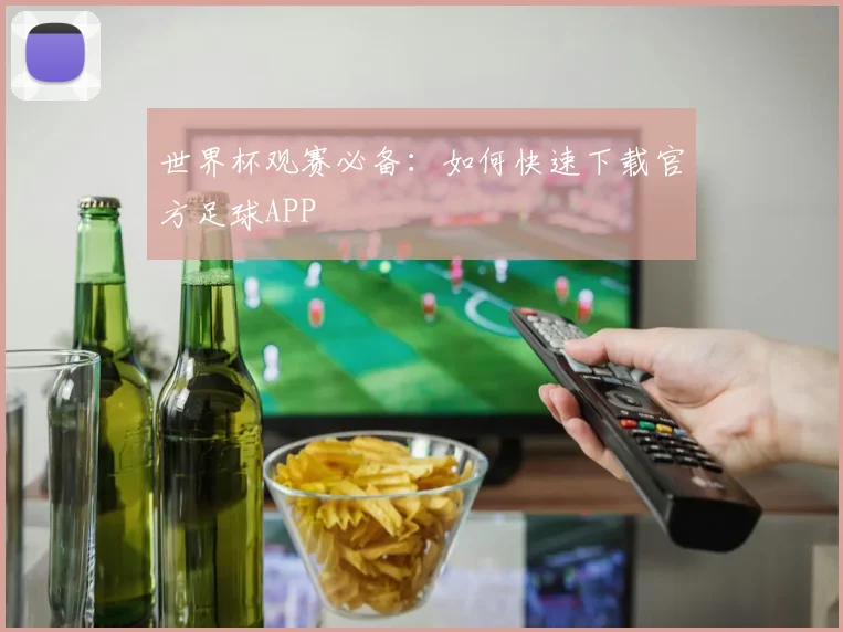 世界杯观赛必备：如何快速下载官方足球APP
