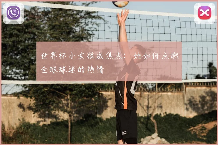 世界杯小女孩成焦点：她如何点燃全球球迷的热情