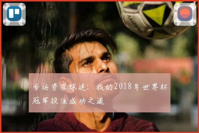 专访资深球迷:我的2018年世界杯冠军投注成功之道