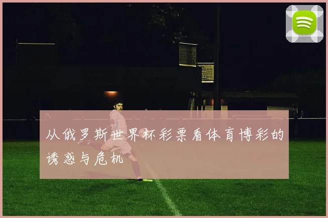 从俄罗斯世界杯彩票看体育博彩的诱惑与危机