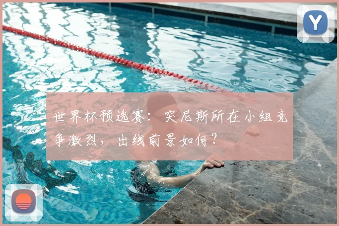 世界杯预选赛：突尼斯所在小组竞争激烈，出线前景如何？