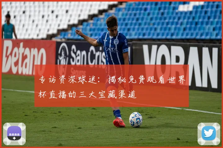 专访资深球迷：揭秘免费观看世界杯直播的三大宝藏渠道