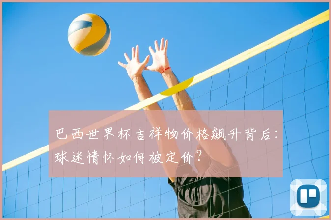 巴西世界杯吉祥物价格飙升背后：球迷情怀如何被定价？