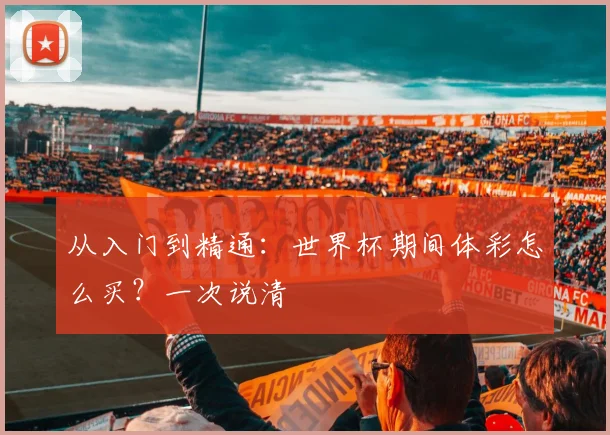 从入门到精通：世界杯期间体彩怎么买？一次说清