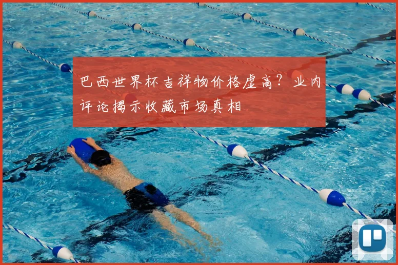 巴西世界杯吉祥物价格虚高？业内评论揭示收藏市场真相