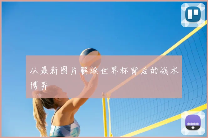 从最新图片解读世界杯背后的战术博弈