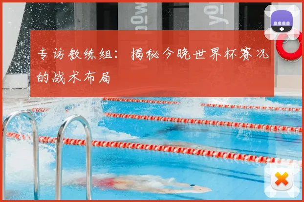 专访教练组：揭秘今晚世界杯赛况的战术布局
