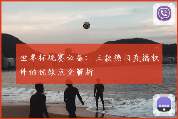 世界杯观赛必备：三款热门直播软件的优缺点全解析
