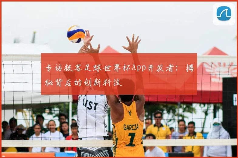 专访极客足球世界杯App开发者:揭秘背后的创新科技