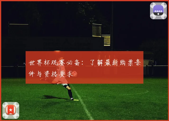 世界杯观赛必备：了解最新购票条件与资格要求