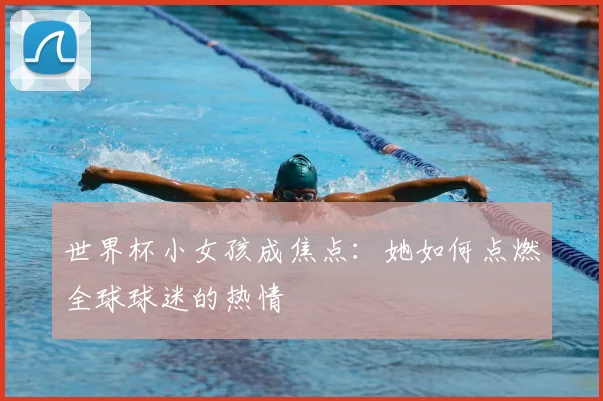 世界杯小女孩成焦点：她如何点燃全球球迷的热情