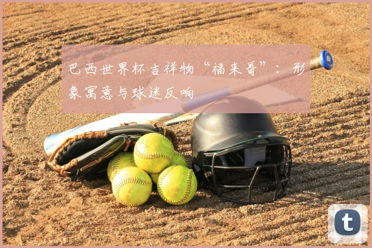 巴西世界杯吉祥物“福来哥”：形象寓意与球迷反响
