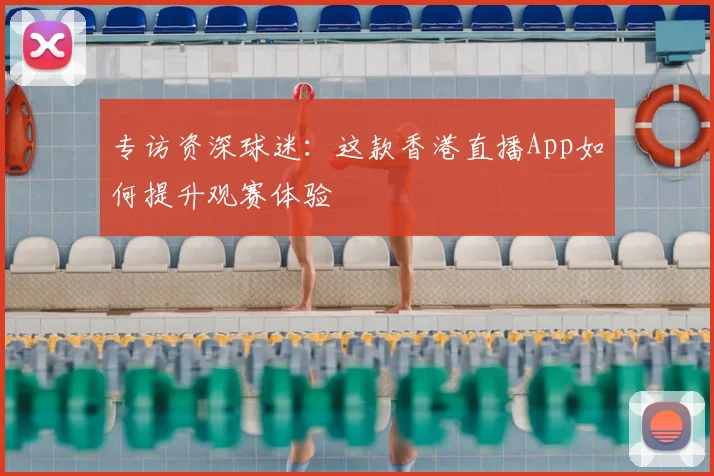 专访资深球迷:这款香港直播App如何提升观赛体验
