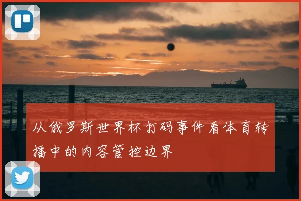 从俄罗斯世界杯打码事件看体育转播中的内容管控边界