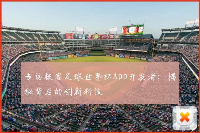 专访极客足球世界杯App开发者:揭秘背后的创新科技
